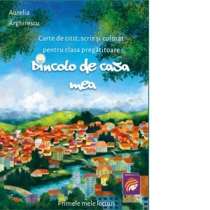 Dincolo de casa mea. Carte de citit, scris si colorat pentru clasa pregatitoare