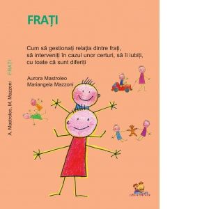 Frati. Cum sa gestionati relatia dintre frati, sa interveniti in cazul unor certuri, sa ii iubiti, cu toate ca sunt diferiti