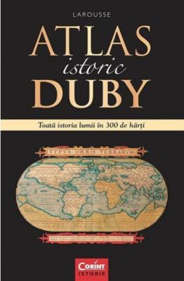 ATLAS ISTORIC DUBY LAROUSSE. TOATA ISTORIA LUMII IN 300 DE HARTI