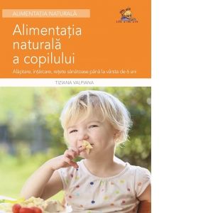 Alimentatia naturala a copilului - Alaptare, intarcare, retete sanatoase