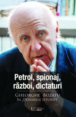 Petrol, spionaj, razboi, dictaturi. Gheorghe Buzatu în „Dosarele Istoriei”